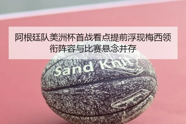 阿根廷队美洲杯首战看点提前浮现梅西领衔阵容与比赛悬念并存